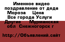 Именное видео-поздравление от деда Мороза  › Цена ­ 70 - Все города Услуги » Другие   . Мурманская обл.,Снежногорск г.